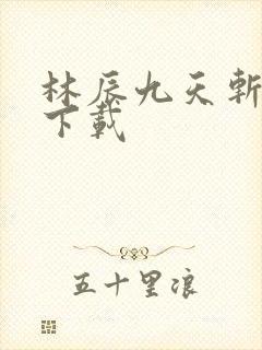 林辰九天斩神诀下载