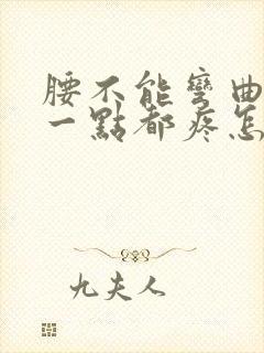 腰不能弯曲,弯一点都疼怎么回事