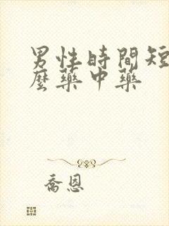 男性时间短吃什么药中药