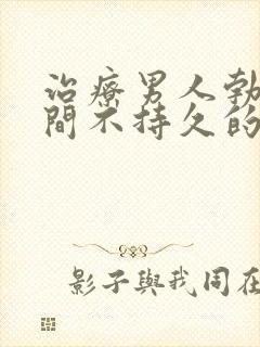 治疗男人勃起时间不持久的方法