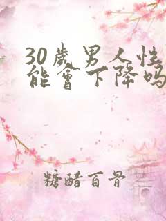 30岁男人性功能会下降吗