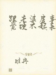 跟老婆房事没感觉硬不起来怎么回事