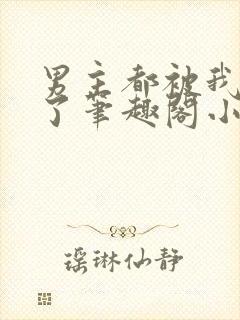 男主都被我吵坏了笔趣阁小说