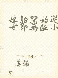 娘胎开始逆袭出世即无敌小说