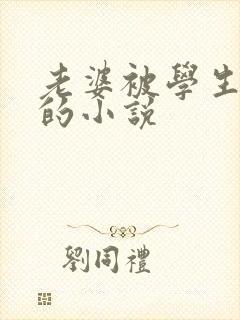 老婆被学生调教的小说