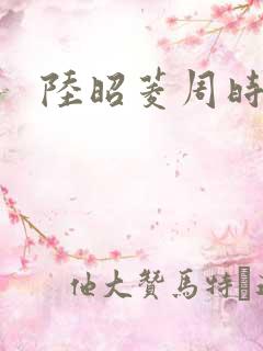 陆昭菱周时阅的