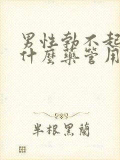 男性勃不起来吃什么药管用