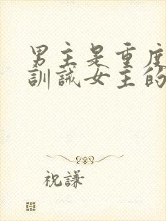 男主是重度虐身训诫女主的小说推荐