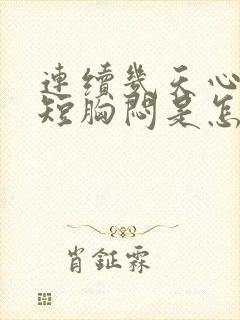 连续几天心慌气短胸闷是怎么回事