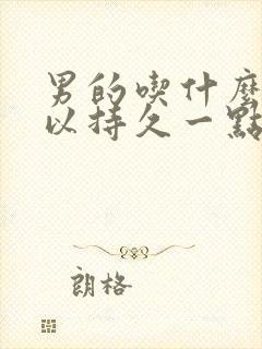 男的吃什么药可以持久一点