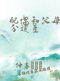 配偶和父母怎么分遗产