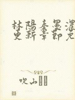 林阳秦墨浓最新更新章节免费阅读