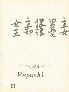 女主恨男主但男主却很爱女主的小说