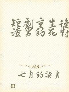 短剧重生后嫁给渣男的死对头