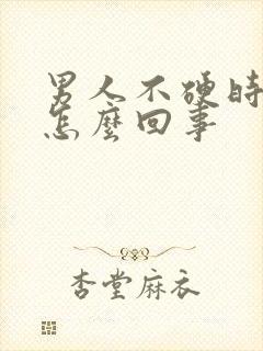 男人不硬时间短怎么回事