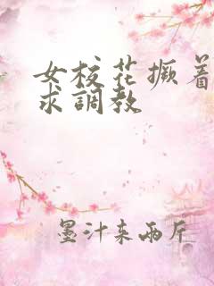 女校花撅着屁股求调教