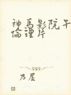 神马影院午夜场伦理片