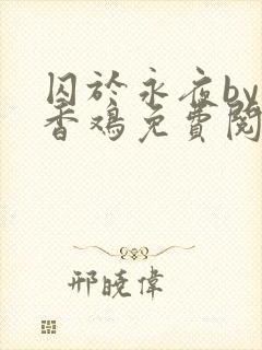 囚于永夜by麦香鸡免费阅读txt