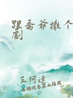 跟乔爷撒个娇短剧