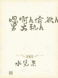 嗯啊h偷欲hh男出轨h