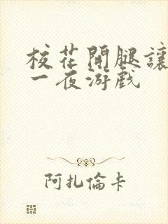 校花开腿让我爽一夜游戏