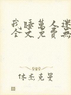 我睡万人迷后宫全文免费无弹窗阅读