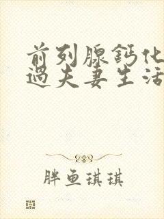 前列腺钙化还能过夫妻生活吗