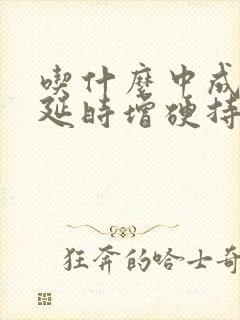 吃什么中成药能延时增硬持久不伤身