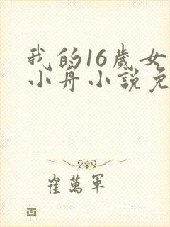 我的16岁女儿小舟小说免费阅读全文无