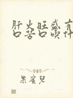 肝火旺盛有口干口苦口吃什么药