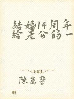 结婚14周年写给老公的一段话