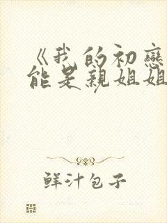 《我的初恋不可能是亲姐姐》