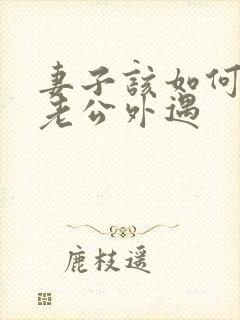 妻子该如何挽回老公外遇