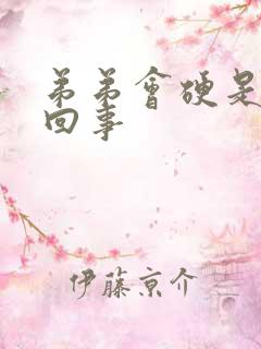 弟弟会硬是怎么回事