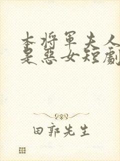 本将军夫人才不是恶女短剧免费