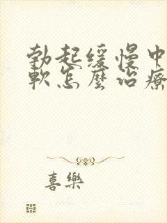 勃起缓慢中途疲软怎么治疗