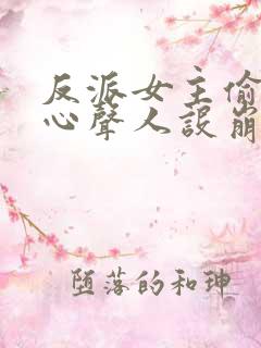 反派女主偷听我心声人设崩了全集下载