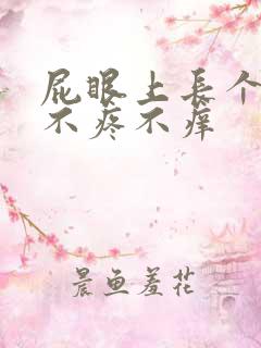 屁眼上长个疙瘩不疼不痒