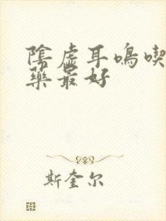 阴虚耳鸣吃什么药最好