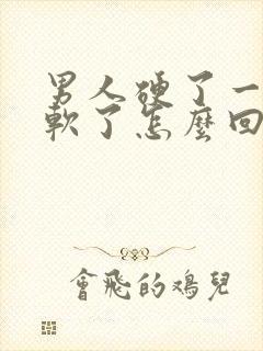 男人硬了一会就软了怎么回事