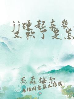 jj硬起来几秒又软了是怎么回事