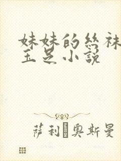 妹妹的丝袜美腿玉足小说