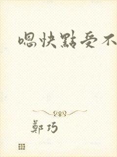 嗯快点受不了了