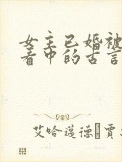 女主已婚被男主看中的古言