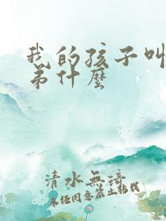 我的孩子叫我弟弟什么