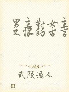 男主对女主又爱又恨的古言