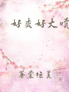 好爽好大喷水了