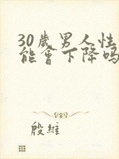 30岁男人性功能会下降吗