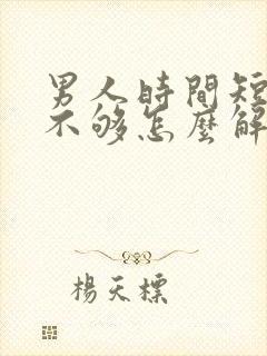 男人时间短硬度不够怎么解决