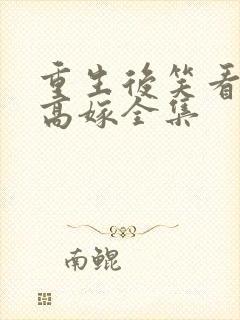 重生后笑看闺蜜高嫁全集